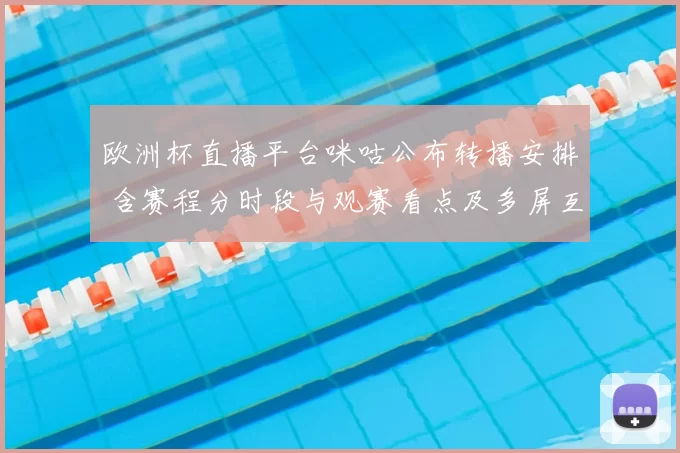 欧洲杯直播平台咪咕公布转播安排 含赛程分时段与观赛看点及多屏互动