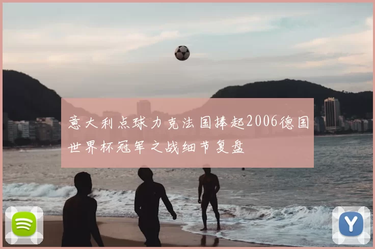 意大利点球力克法国捧起2006德国世界杯冠军之战细节复盘