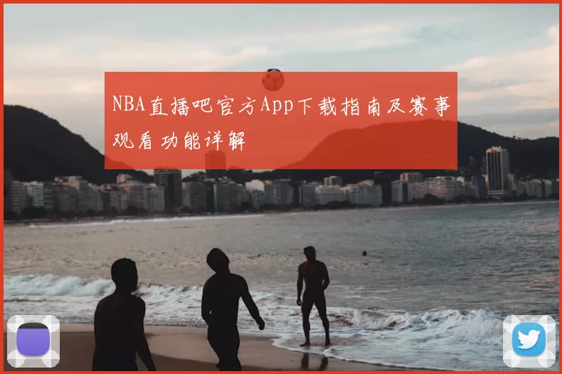 NBA直播吧官方App下载指南及赛事观看功能详解
