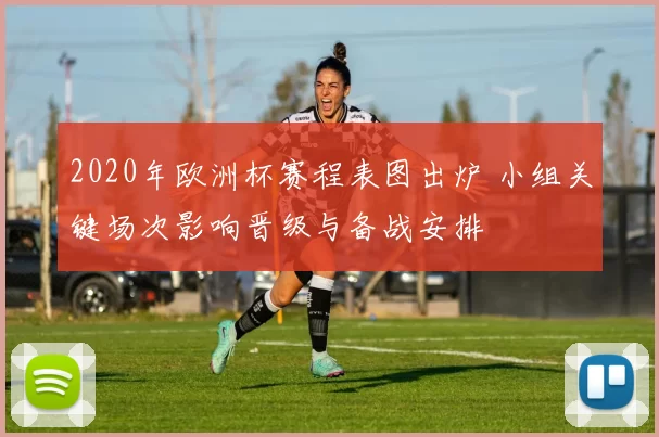 2020年欧洲杯赛程表图出炉 小组关键场次影响晋级与备战安排