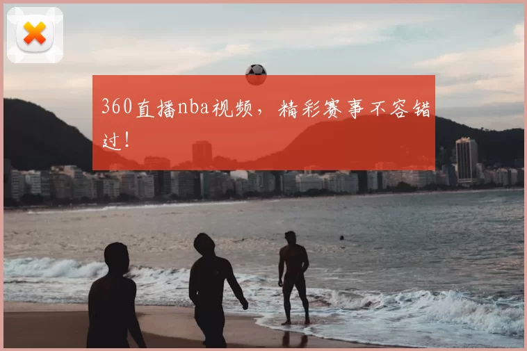 360直播nba视频，精彩赛事不容错过！
