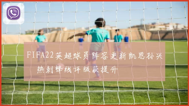FIFA22英超球员阵容更新凯恩孙兴慜热刺锋线评级获提升