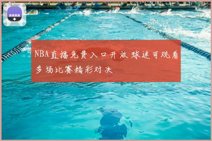 NBA直播免费入口开放 球迷可观看多场比赛精彩对决