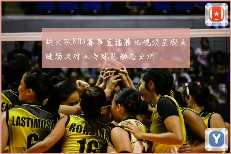 热火队NBA赛事直播腾讯视频呈现关键场次对决与球队动态分析