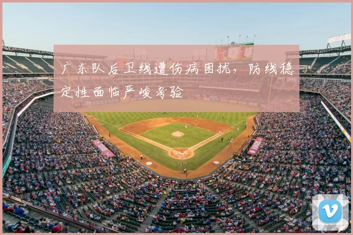 广东队后卫线遭伤病困扰，防线稳定性面临严峻考验