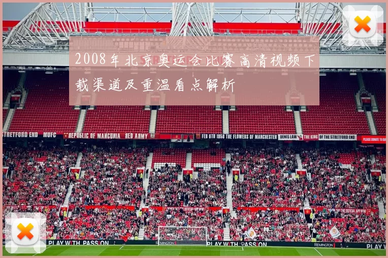 2008年北京奥运会比赛高清视频下载渠道及重温看点解析