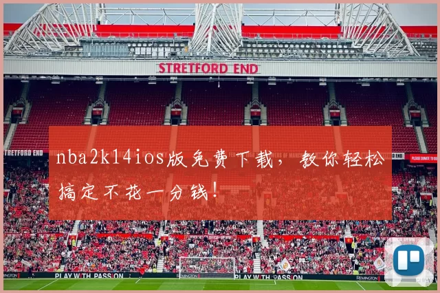 nba2k14ios版免费下载，教你轻松搞定不花一分钱！