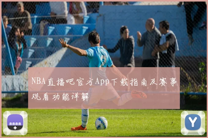 NBA直播吧官方App下载指南及赛事观看功能详解