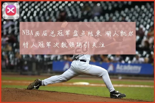 NBA历届总冠军盘点结束 湖人凯尔特人冠军次数领跑引关注