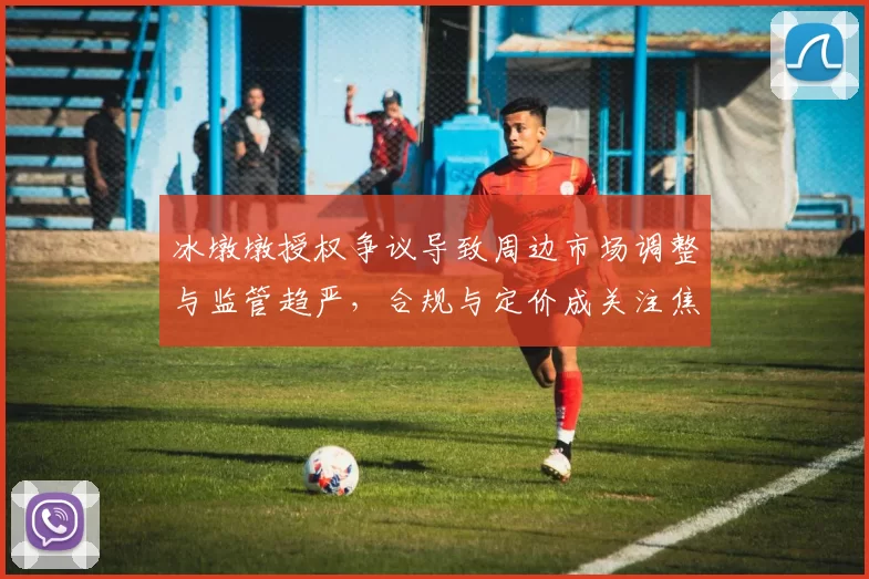 冰墩墩授权争议导致周边市场调整与监管趋严，合规与定价成关注焦点