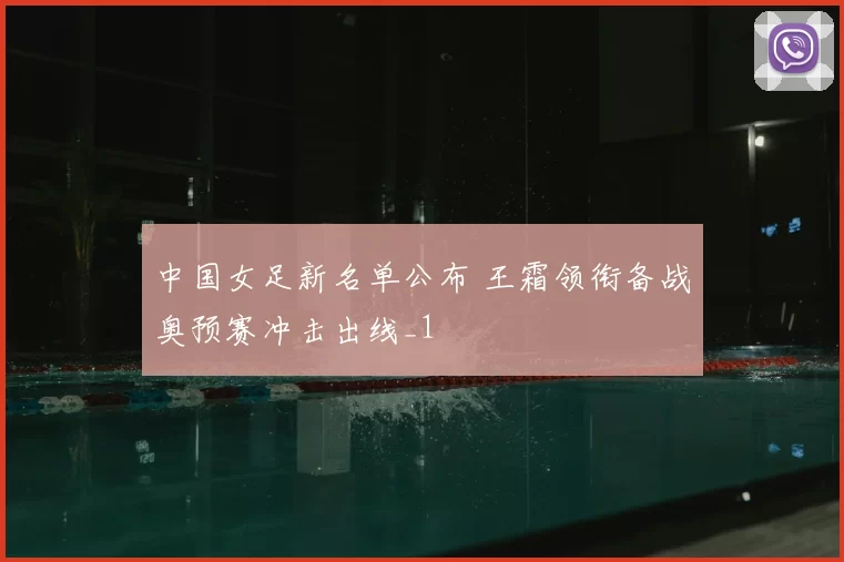 中国女足新名单公布 王霜领衔备战奥预赛冲击出线_1