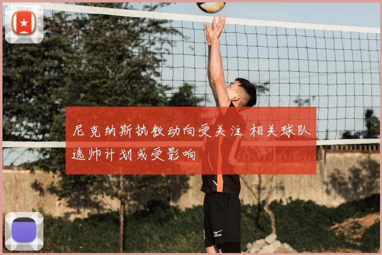 尼克纳斯执教动向受关注 相关球队选帅计划或受影响