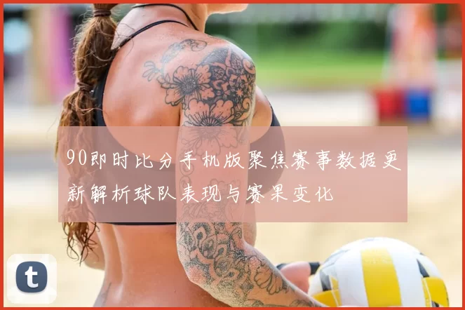 90即时比分手机版聚焦赛事数据更新解析球队表现与赛果变化