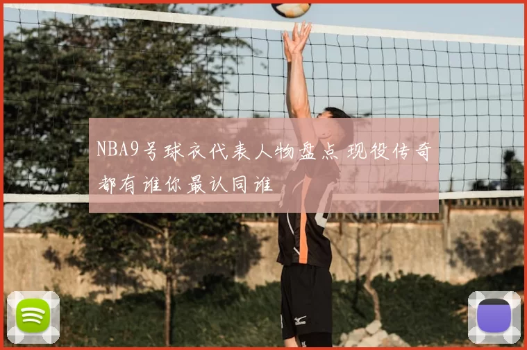 NBA9号球衣代表人物盘点 现役传奇都有谁你最认同谁