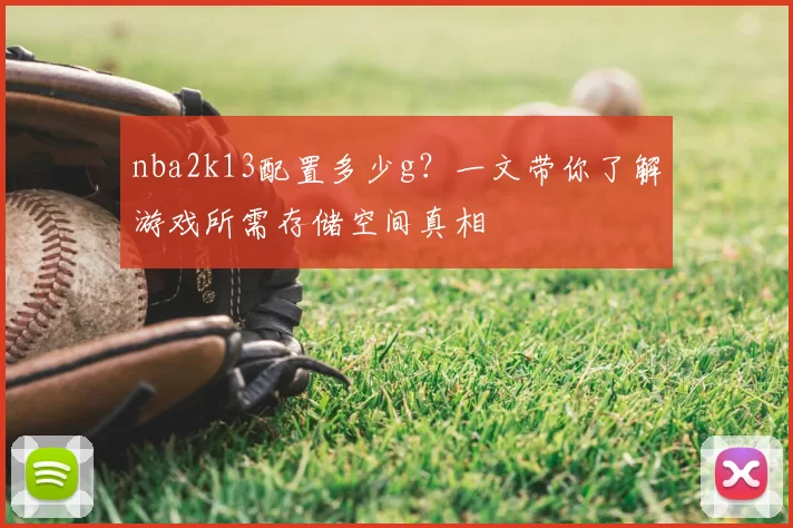 nba2k13配置多少g?一文带你了解游戏所需存储空间真相