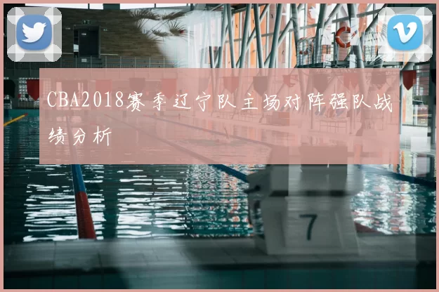 CBA2018赛季辽宁队主场对阵强队战绩分析