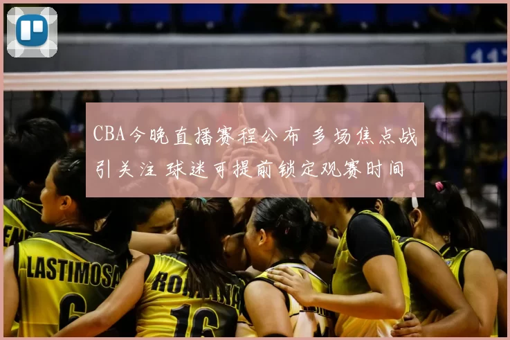 CBA今晚直播赛程公布 多场焦点战引关注 球迷可提前锁定观赛时间