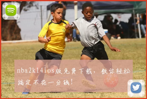 nba2k14ios版免费下载,教你轻松搞定不花一分钱!