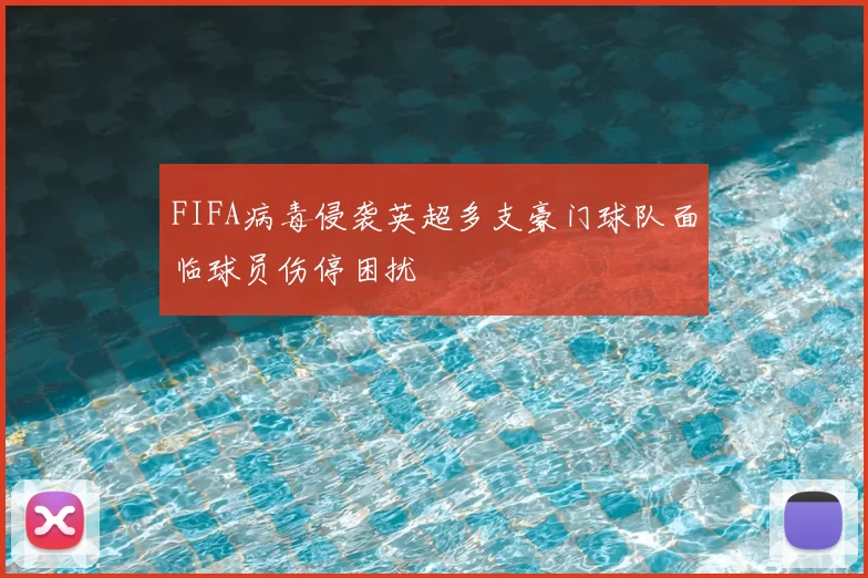 FIFA病毒侵袭英超多支豪门球队面临球员伤停困扰