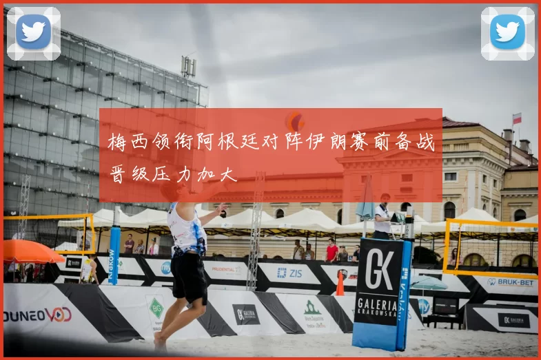 梅西领衔阿根廷对阵伊朗赛前备战晋级压力加大