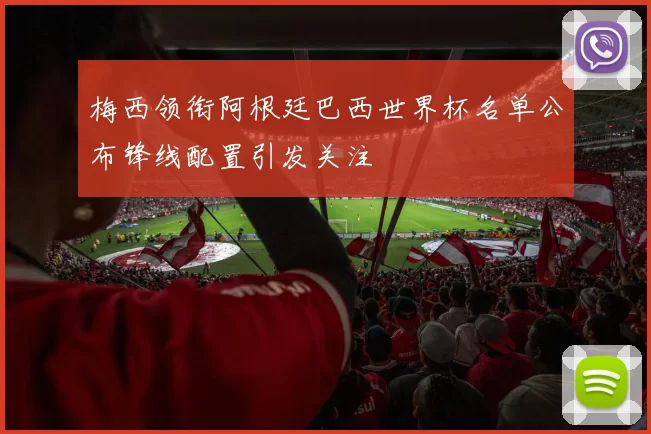 梅西领衔阿根廷巴西世界杯名单公布锋线配置引发关注
