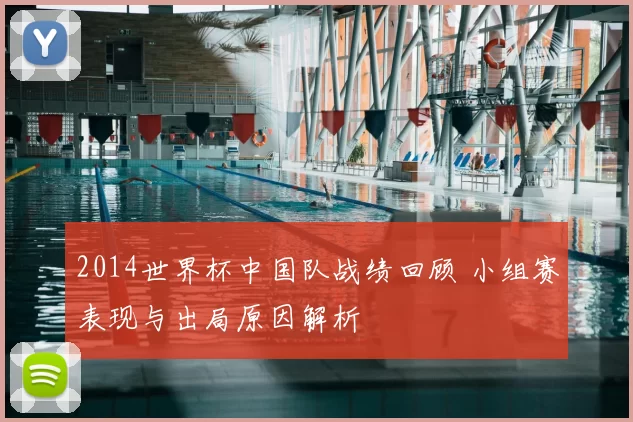2014世界杯中国队战绩回顾 小组赛表现与出局原因解析