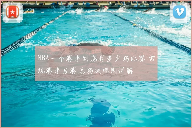 NBA一个赛季到底有多少场比赛 常规赛季后赛总场次规则详解