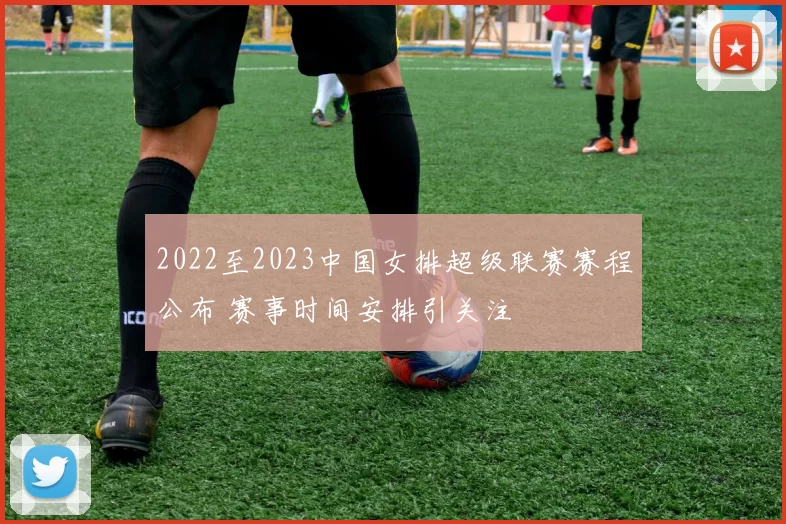 2022至2023中国女排超级联赛赛程公布 赛事时间安排引关注