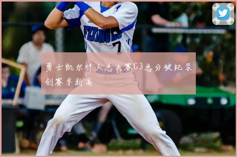 勇士凯尔特人总决赛G3总分破纪录创赛季新高