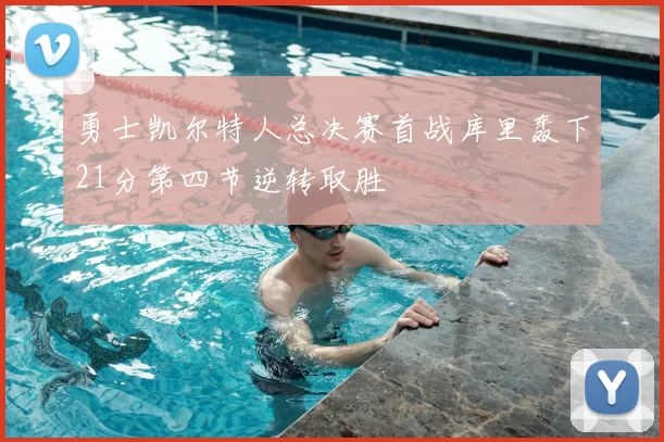 勇士凯尔特人总决赛首战库里轰下21分第四节逆转取胜