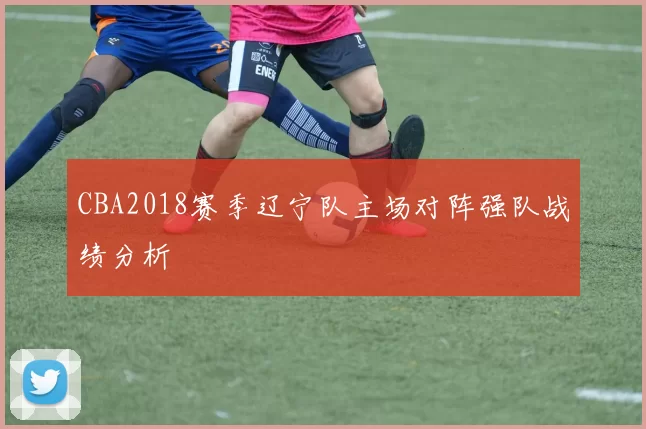 CBA2018赛季辽宁队主场对阵强队战绩分析