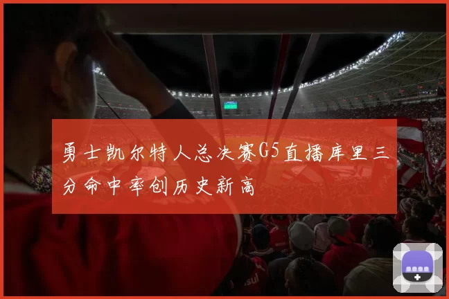 勇士凯尔特人总决赛G5直播库里三分命中率创历史新高