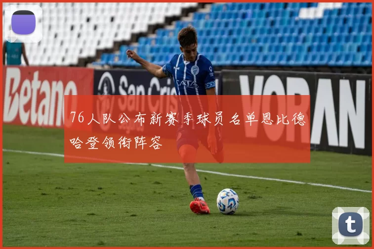 76人队公布新赛季球员名单恩比德哈登领衔阵容