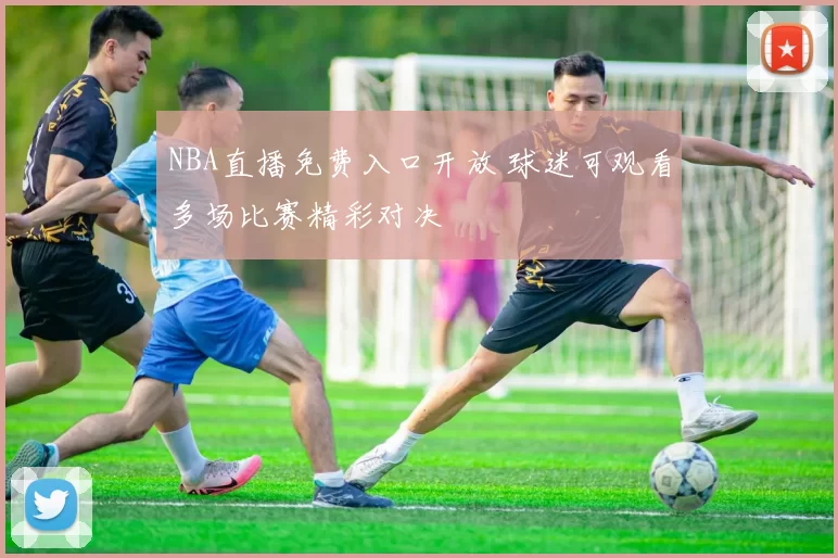 NBA直播免费入口开放 球迷可观看多场比赛精彩对决