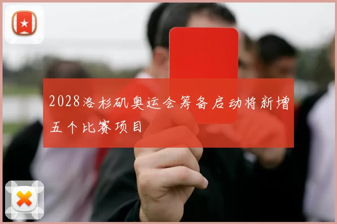 2028洛杉矶奥运会筹备启动将新增五个比赛项目