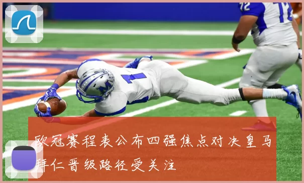 欧冠赛程表公布四强焦点对决皇马拜仁晋级路径受关注