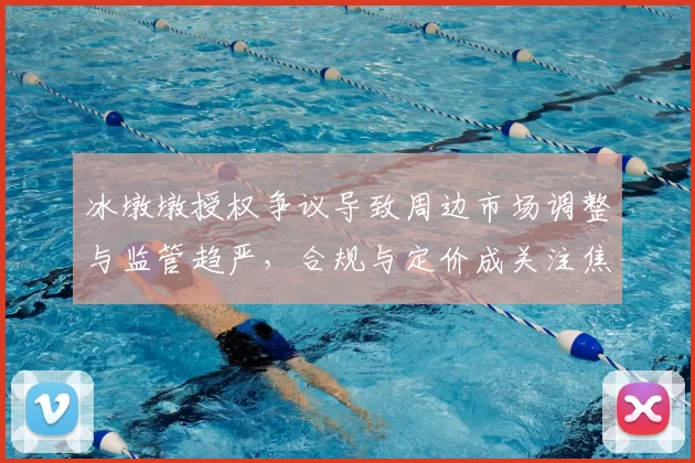 冰墩墩授权争议导致周边市场调整与监管趋严，合规与定价成关注焦点