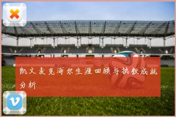 凯文麦克海尔生涯回顾与执教成就分析