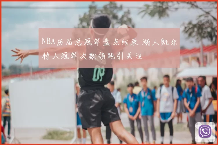 NBA历届总冠军盘点结束 湖人凯尔特人冠军次数领跑引关注