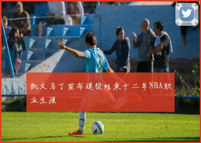 凯文马丁宣布退役结束十二年NBA职业生涯