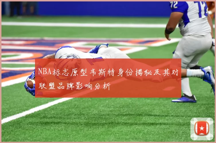 NBA标志原型韦斯特身份揭秘及其对联盟品牌影响分析