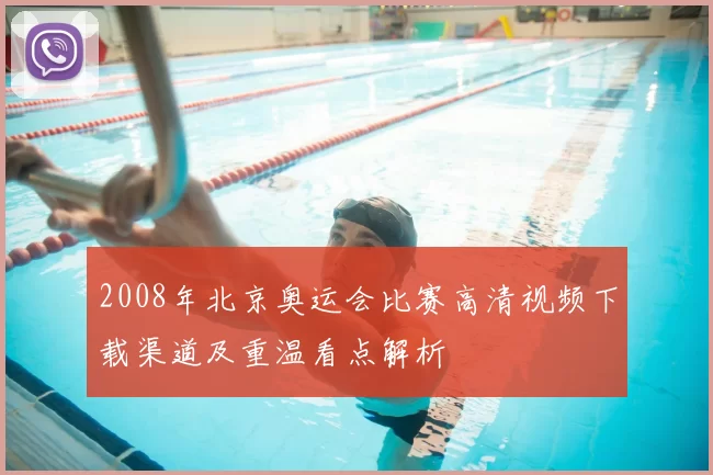 2008年北京奥运会比赛高清视频下载渠道及重温看点解析