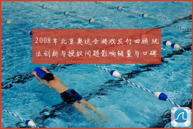2008年北京奥运会游戏发行回顾 玩法创新与授权问题影响销量与口碑