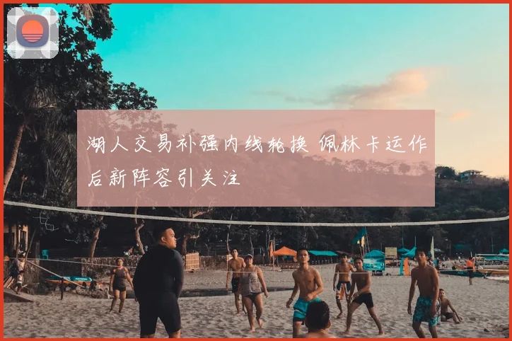 湖人交易补强内线轮换 佩林卡运作后新阵容引关注