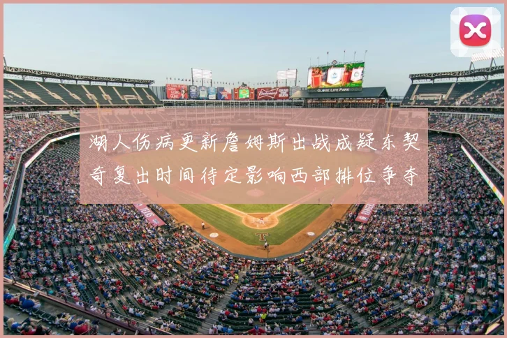 湖人伤病更新詹姆斯出战成疑东契奇复出时间待定影响西部排位争夺
