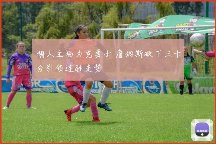 湖人主场力克勇士 詹姆斯砍下三十分引领连胜走势