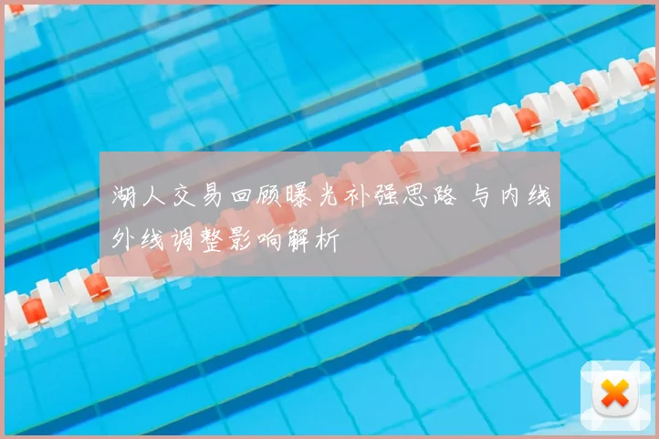 湖人交易回顾曝光补强思路 与内线外线调整影响解析