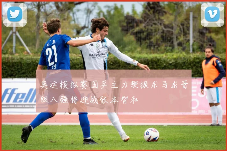奥运模拟赛国乒主力樊振东马龙晋级八强将迎战张本智和