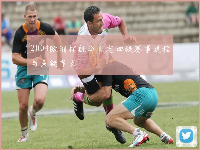 2004欧洲杯航海日志回顾赛事进程与关键节点