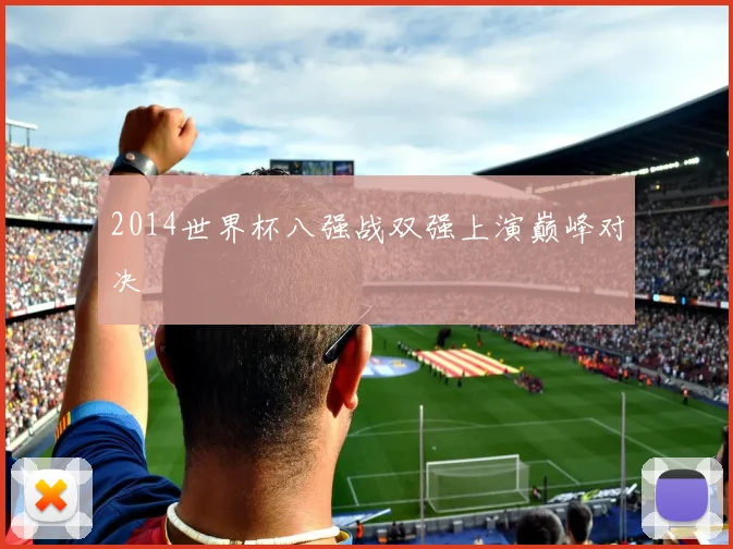 2014世界杯八强战双强上演巅峰对决